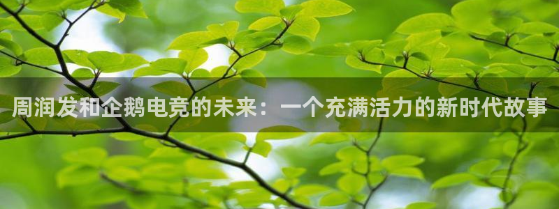 南宫电竞平台：周润发和企鹅电竞的未来：一个充满活力的新时代故事