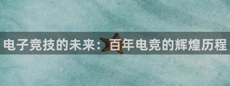 南宫电竞官网：电子竞技的未来：百年电竞的辉煌历程