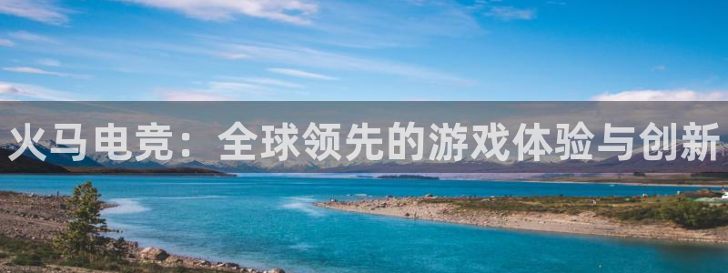 南宫电竞注册：火马电竞：全球领先的游戏体验与创新