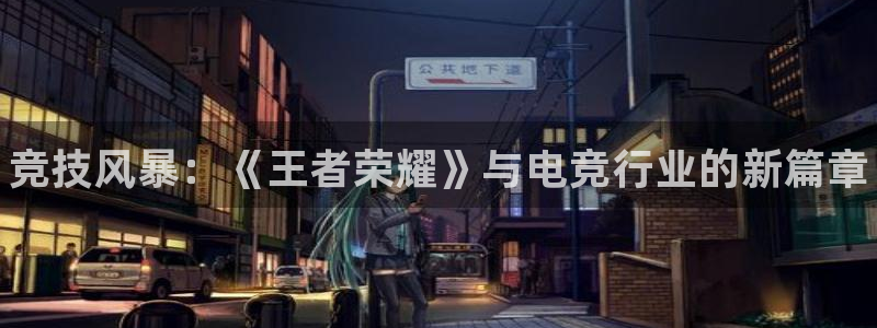 南宫电竞：竞技风暴：《王者荣耀》与电竞行业的新篇章