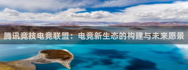 南宫电竞贴吧：腾讯竞技电竞联盟：电竞新生态的构建与未来愿景