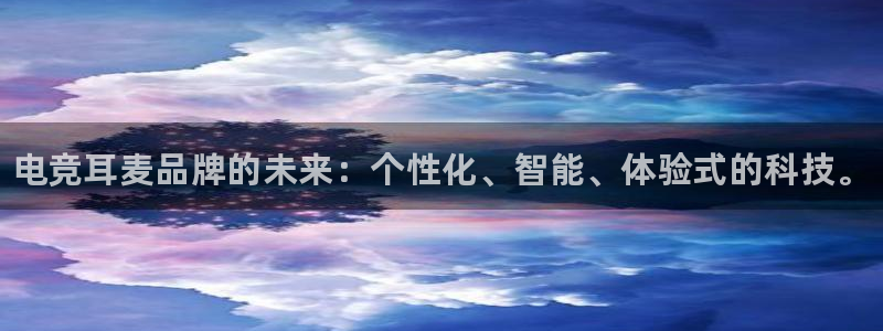 南宫电竞官网：电竞耳麦品牌的未来：个性化、智能、体验式的科技。