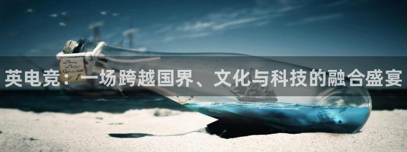 南宫电竞网：英电竞：一场跨越国界、文化与科技的融合盛宴