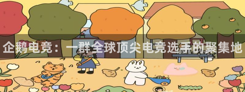 南宫电竞app：企鹅电竞：一群全球顶尖电竞选手的聚集地