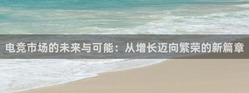 南宫电竞注册：电竞市场的未来与可能：从增长迈向繁荣的新篇章