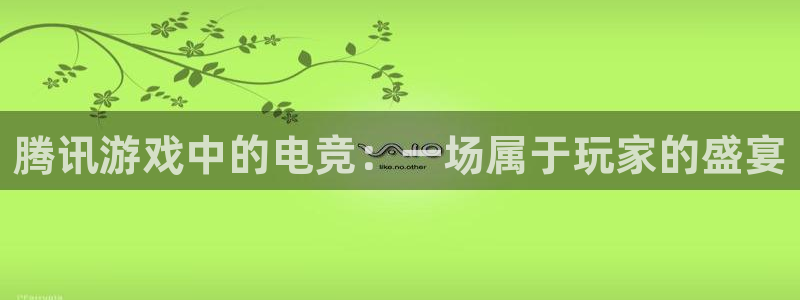 南宫电竞：腾讯游戏中的电竞：一场属于玩家的盛宴