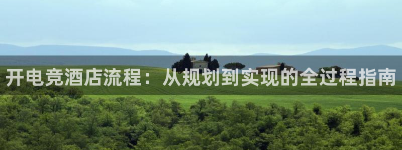 南宫电竞：开电竞酒店流程：从规划到实现的全过程指南