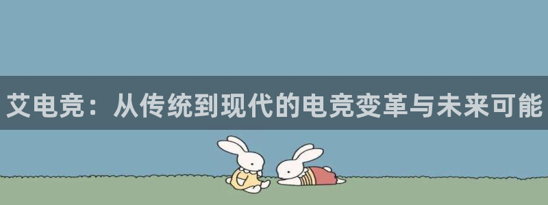 南宫电竞：艾电竞：从传统到现代的电竞变革与未来可能