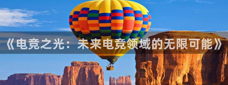南宫电竞官网：《电竞之光：未来电竞领域的无限可能》