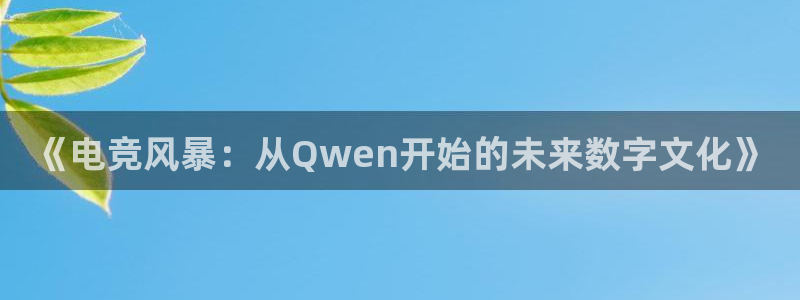 南宫电竞官网：《电竞风暴：从Qwen开始的未来数字文化》