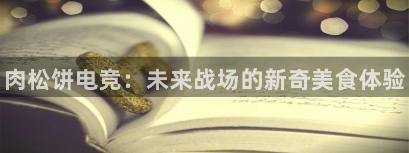 南宫电竞平台：肉松饼电竞：未来战场的新奇美食体验