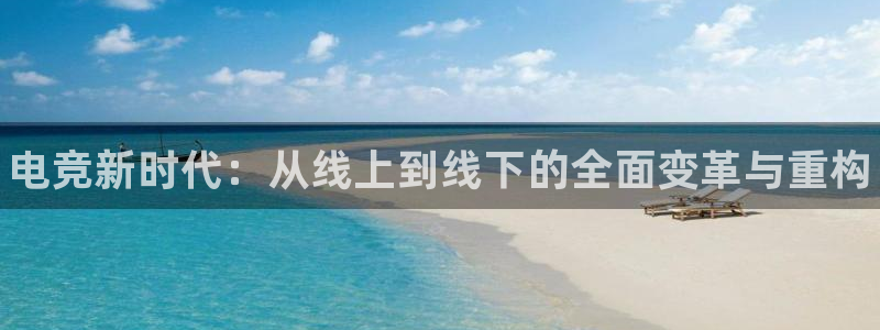 南宫电竞网：电竞新时代：从线上到线下的全面变革与重构
